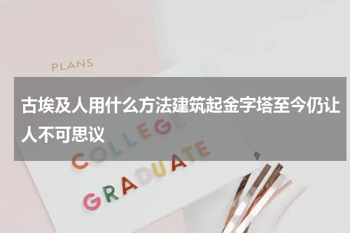 古埃及人用什么方法建筑起金字塔至今仍让人不可思议