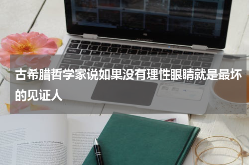 古希腊哲学家说如果没有理性眼睛就是最坏的见证人