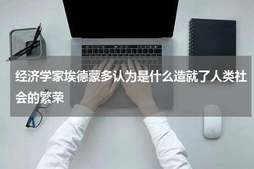经济学家埃德蒙多认为是什么造就了人类社会的繁荣