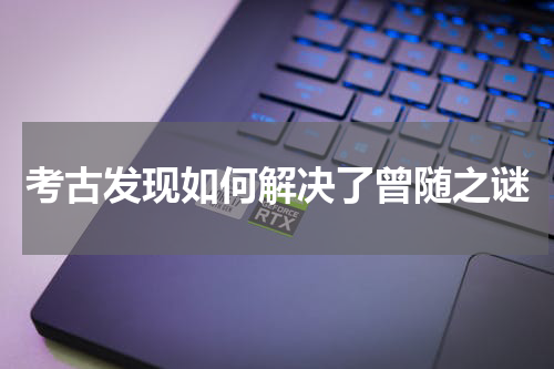 考古发现如何解决了曾随之谜
