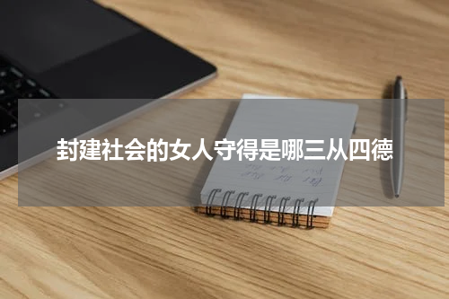封建社会的女人守得是哪三从四德