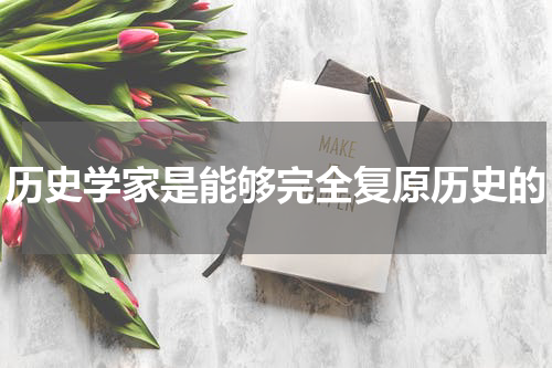 历史学家是能够完全复原历史的