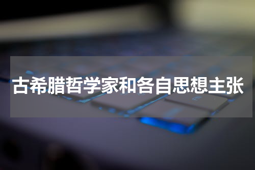 古希腊哲学家和各自思想主张