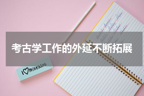 考古学工作的外延不断拓展