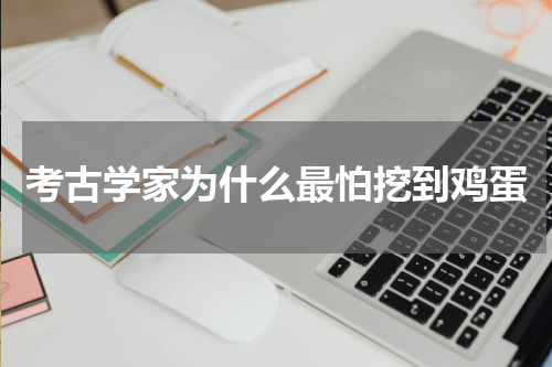 考古学家为什么最怕挖到鸡蛋