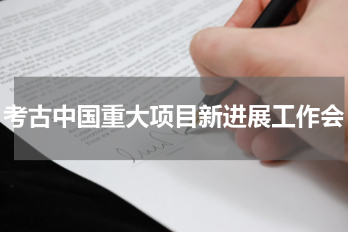 考古中国重大项目新进展工作会
