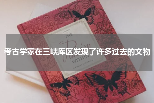 考古学家在三峡库区发现了许多过去的文物