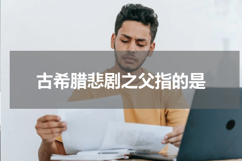 古希腊悲剧之父指的是