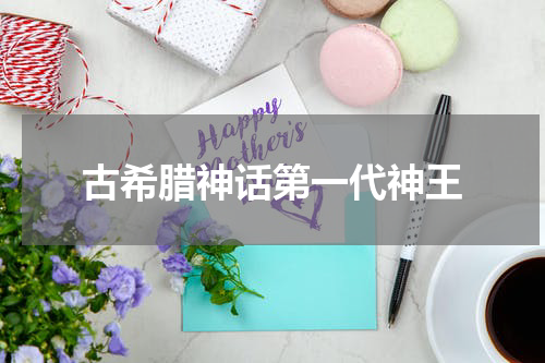 古希腊神话第一代神王
