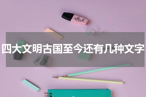 四大文明古国至今还有几种文字