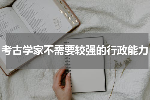 考古学家不需要较强的行政能力