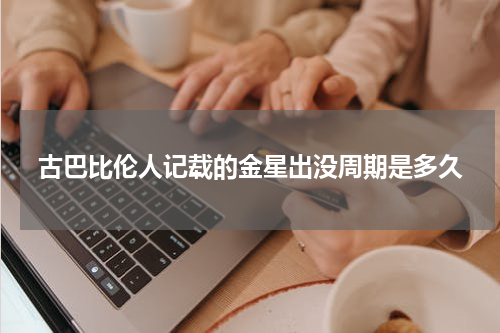 古巴比伦人记载的金星出没周期是多久
