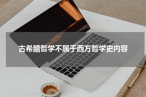 古希腊哲学不属于西方哲学史内容