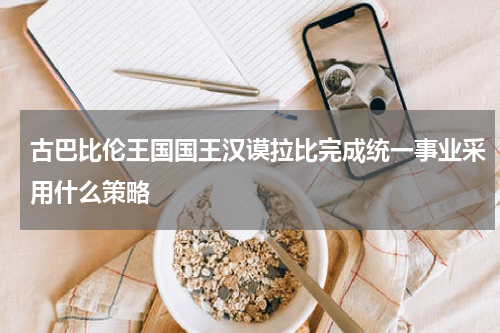 古巴比伦王国国王汉谟拉比完成统一事业采用什么策略