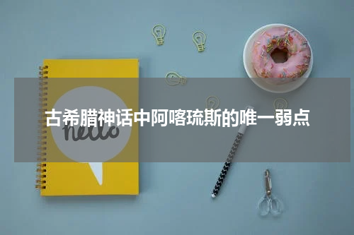 古希腊神话中阿喀琉斯的唯一弱点