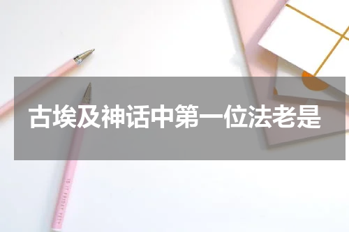古埃及神话中第一位法老是