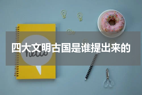 四大文明古国是谁提出来的