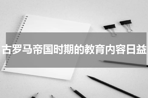 古罗马帝国时期的教育内容日益