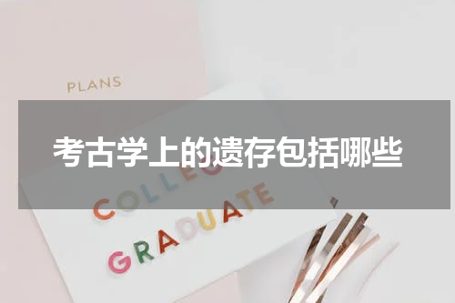 考古学上的遗存包括哪些