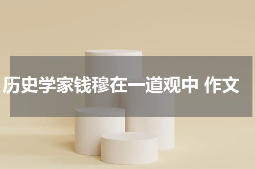 历史学家钱穆在一道观中 作文