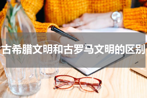 古希腊文明和古罗马文明的区别