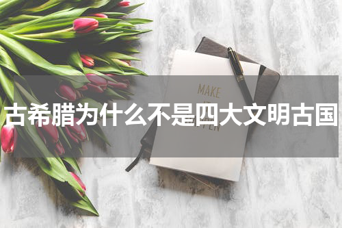 古希腊为什么不是四大文明古国