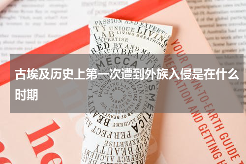 古埃及历史上第一次遭到外族入侵是在什么时期