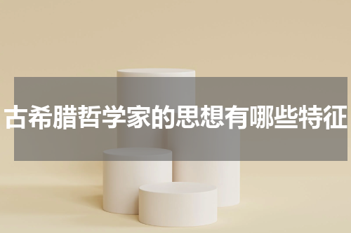 古希腊哲学家的思想有哪些特征