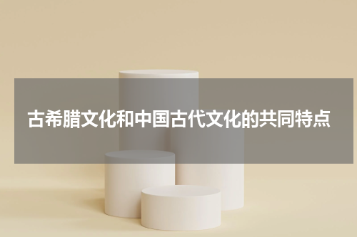 古希腊文化和中国古代文化的共同特点