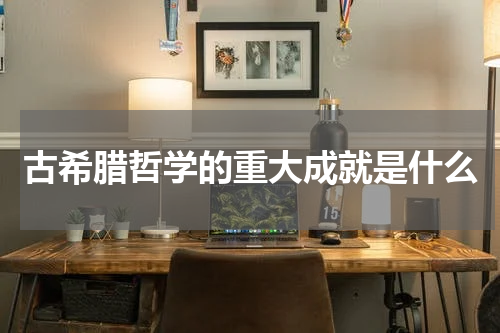 古希腊哲学的重大成就是什么