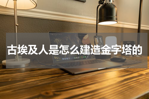 古埃及人是怎么建造金字塔的
