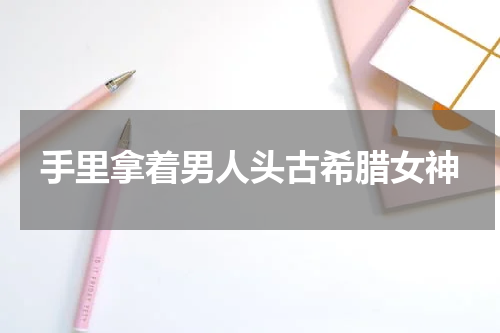 手里拿着男人头古希腊女神