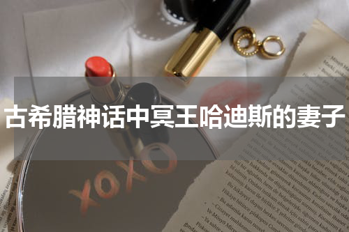 古希腊神话中冥王哈迪斯的妻子