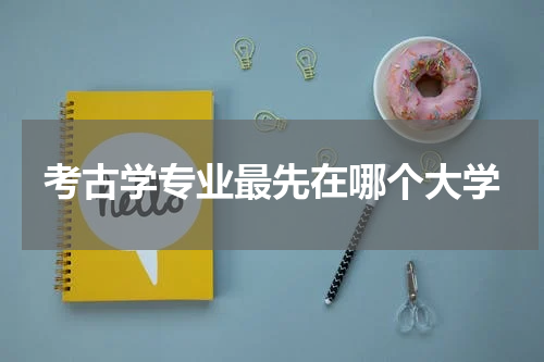 考古学专业最先在哪个大学