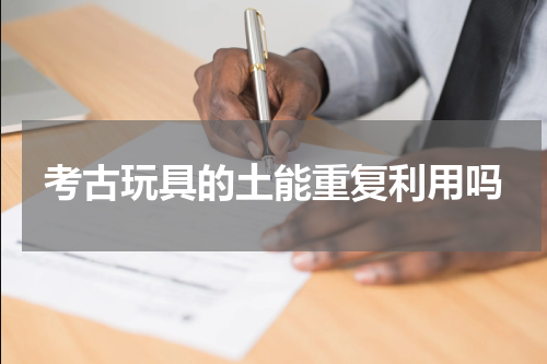 考古玩具的土能重复利用吗
