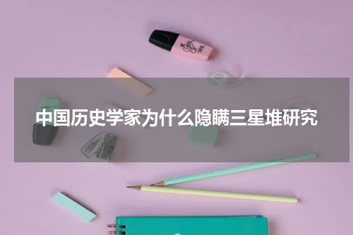 中国历史学家为什么隐瞒三星堆研究