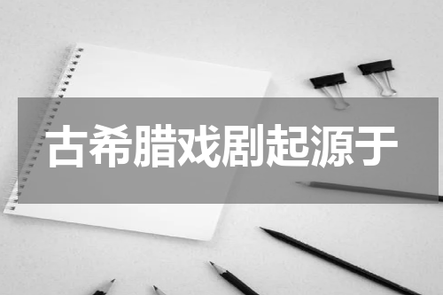 古希腊戏剧起源于