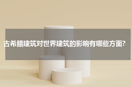 古希腊建筑对世界建筑的影响有哪些方面?