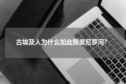 古埃及人为什么如此赞美尼罗河?