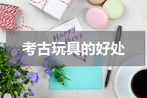 考古玩具的好处