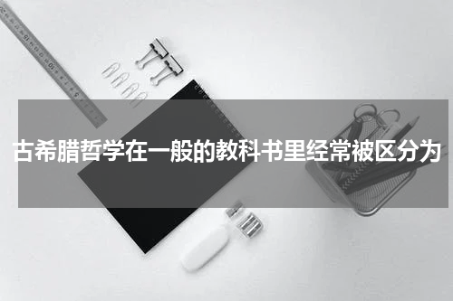 古希腊哲学在一般的教科书里经常被区分为