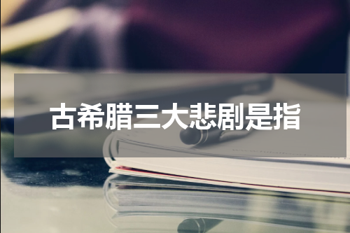 古希腊三大悲剧是指