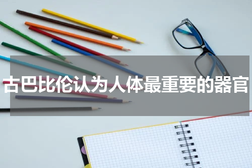 古巴比伦认为人体最重要的器官