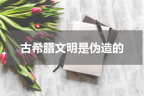 古希腊文明是伪造的
