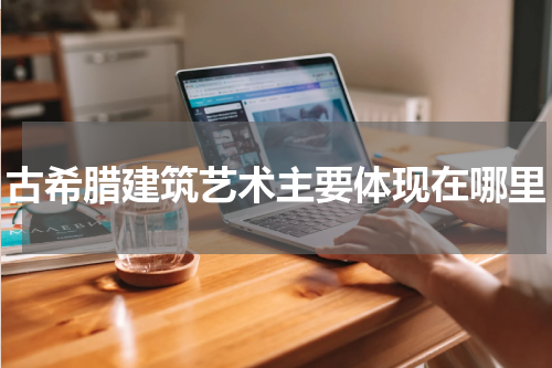 古希腊建筑艺术主要体现在哪里