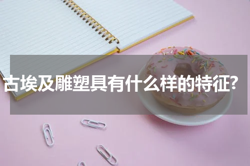 古埃及雕塑具有什么样的特征?