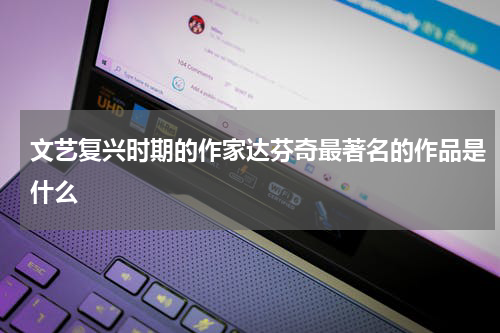 文艺复兴时期的作家达芬奇最著名的作品是什么