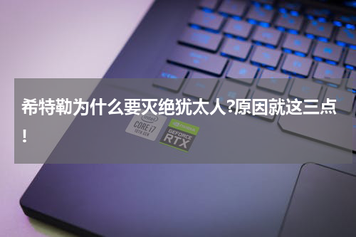 希特勒为什么要灭绝犹太人?原因就这三点!