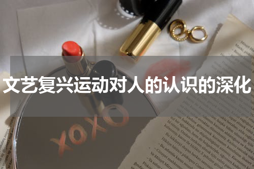 文艺复兴运动对人的认识的深化