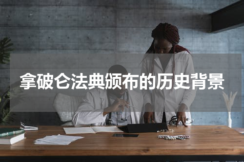 拿破仑法典颁布的历史背景
